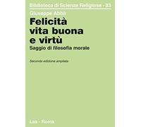 Felicità, vita buona e virtù. Saggio di filosofia morale (Biblioteca di scienze religiose)