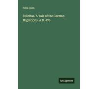Felicitas. A Tale of the German Migrations, A.D. 476