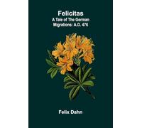 Felicitas: A Tale of the German Migrations: A.D. 476
