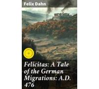 Felicitas: A Tale Of The German Migrations: A.d. 476 (ebook)
