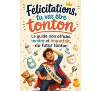 Félicitations, tu vas être tonton Le guide non officiel, tendre et imparfait, du futur tonton: Le livre cadeau tendre et drôle pour futur tonton, annonce grossesse et naissance bébé