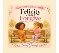 Felicity Learns to Forgive: Learning to let go and choose kindness. (A to Z Social Issues Children Face)
