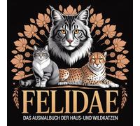 Felidae - Das Ausmalbuch der Haus- und Wildkatzen für Stressbewältigung & Achtsamkeit: 40 tolle Motive unterschiedlicher Rassen umgeben von Mandalas, ergänzt mit Wesensbeschreibungen