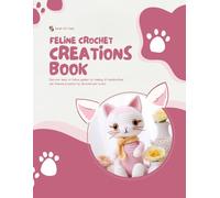 Feline Crochet Creations Book: Discover easy to follow guides for making 10 handcrafted cat themed projects for devoted pet lovers