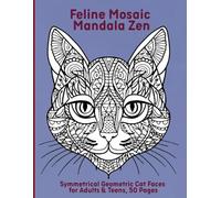 Feline Mosaic Mandala Zen: Symmetrical Geometric Cat Faces for Adults & Teens, 50 Pages