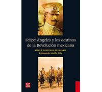 Felipe Ángeles y los destinos de la Revolución mexicana / Odile Guilpain Peuliard.