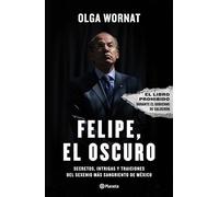 Felipe, el oscuro: Secretos, intrigas y traiciones del sexenio mas sangriento de Mexico