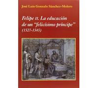 Felipe II. La educación de un "felicísimo príncipe": (1527-1545) (La Corte en Europa)