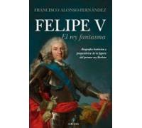Felipe V. El Rey Fantasma (Memorias y biografías)
