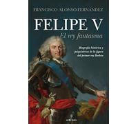 Felipe V. El Rey Fantasma (Memorias y biografías)
