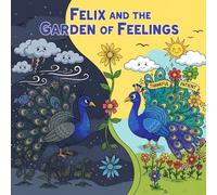 Felix and the Garden of Feelings: A Story About a Grumpy Peacock Who Learns Kindness, Patience, and Gratitude (Mindful & Emotional Growth Books)