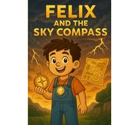 Felix and the Sky Compass: "A Magical Adventure Storybook About Bravery, Imagination, and Wonder - Perfect for Kids Ages 4-10" (Felix’s Brave Little Life)