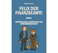 Felix der Finanzbeamte: Band I - Grundlagen & Einstieg in die Einkommensteuer