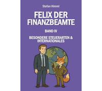 Felix der Finanzbeamte: Band IV - Besondere Steuerarten & Internationales