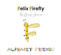 Felix Firefly: The Story of a Friendly Show-Off (Alphabet Friends)