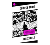 Felix Holt: A Victorian Tale of Reform, Class Conflict, and Election Corruption in English Provincial Society