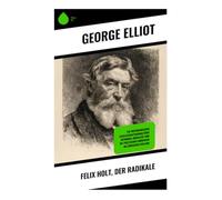 Felix Holt, der Radikale: Ein viktorianischer Gesellschaftsroman über Reformen, Moralität und die politischen Umbrüche im ländlichen England