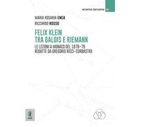 Felix Klein tra Galois e Riemann. Le lezioni a Monaco del 1878-79 redatte da Gregorio Ricci-Curbastro (Matematiche complementari. Fondamenti, storia e didattica della matematica)