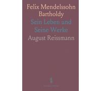 Felix Mendelssohn Bartholdy: Sein Leben und Seine Werke