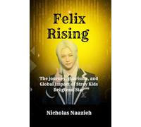 FELIX RISING: THE JOURNEY, CHARISMA, AND GLOBAL IMPACT OF STRAY KIDS’ BRIGHTEST STAR