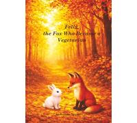 Felix, the Fox Who Became a Vegetarian: •A Heartwarming Tale About Friendship, Courage, and Being Different •A Story About Friendship, Kindness, and ... •A Woodland Story of Friendship and Courage