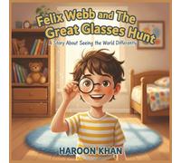 Felix Webb and The Great Glasses Hunt: A Story About Seeing the World Differently