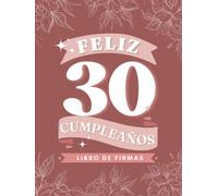 Feliz 30 Cumpleaños: Libro de Firmas y Dedicatorias de Invitados