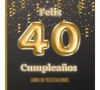Feliz 40 cumpleaños: Libro de felicitaciones para mantener el recuerdo de los asistentes a una fiesta tan importante como los cuarenta años. Gran ... hombres y mujeres. (Celebra tu cumpleaños)