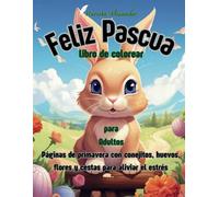 Feliz Pascua libro de colorear para Adultos: Páginas de primavera con conejitos, huevos, flores y cestas para aliviar el estrés