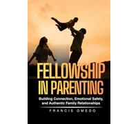 Fellowship in Parenting: Building Connection, Emotional Safety, and Authentic Family Relationships