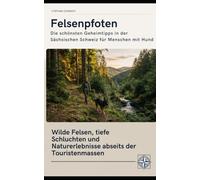 Felsenpfoten Die schönsten Geheimtipps in der Sächsischen Schweiz für Menschen mit Hund: Wilde Felsen, tiefe Schluchten und Naturerlebnisse abseits der Touristenmassen (Pfoten-Reiseführer)