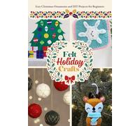Felt Holiday Crafts: Easy Christmas Ornaments and DIY Projects for Beginners