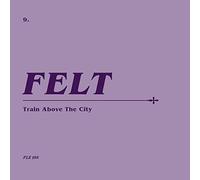 Felt - Train Above The City