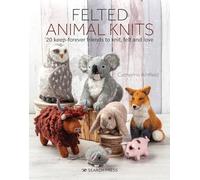 Felted Animal Knits: 20 Keep-Forever Friends to Knit, Felt and Love