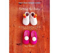Felting for Baby: 25 Warm and Woolly Projects for the Little Ones in Your Life (Make Good: Japanese Craft Style)