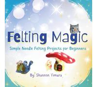 Felting Magic: Simple Needle Felting Projects for Beginners