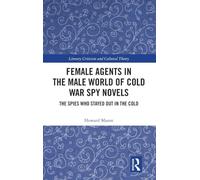 Female Agents in the Male World of Cold War Spy Novels: The Spies Who Stayed Out in the Cold (Literary Criticism and Cultural Theory)