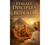 Female Disciples of the Buddha: Ancient Indian Spiritual Teachings