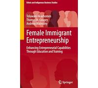 Female Immigrant Entrepreneurship: Enhancing Entrepreneurial Capabilities Through Education and Training (Ethnic and Indigenous Business Studies)