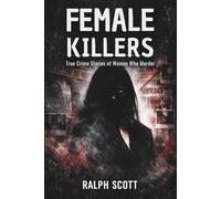 Female Killers: True Crime Stories of Women Who Murder: Serial Killers, Poisoners, and the Psychology Behind Their Crimes
