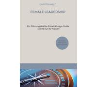 Female Leadership: Ein Führungskräfte-Entwicklungs-Guide - nicht nur für Frauen