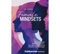 Female Mindsets: Wie Denkmuster Weiblichkeit formen - über Geburt, Sexualität und die Macht der Erwartungen