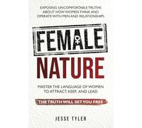 Female Nature: Exposing Uncomfortable Truths About How Women Think And Operate With Men and Relationships