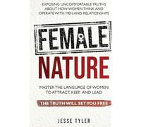 Female Nature: Exposing Uncomfortable Truths About How Women Think And Operate With Men and Relationships