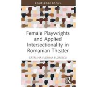 Female Playwrights and Applied Intersectionality in Romanian Theater (Routledge Advances in Theatre & Performance Studies)