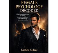 Female Psychology Decoded: What Women Really Want in a Man: Attraction, Confidence, and the Secrets to Becoming Irresistible