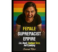 Female Supremacist Empire: Lies, Deceit, Emotional Terror, And Crybullying