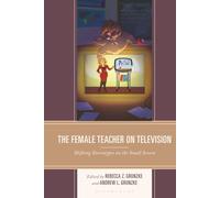 Female Teacher on Television, The: Shifting Stereotypes on the Small Screen (Education and Popular Culture)