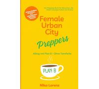 Female Urban City Preppers: Alltag mit Plan B - Ohne Tarnfarbe (Edition Stadtresilienz - Urban Prepping für Frauen)