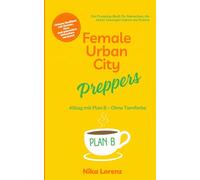 Female Urban City Preppers: Alltag mit Plan B - Ohne Tarnfarbe (Edition Stadtresilienz - Urban Prepping für Frauen)